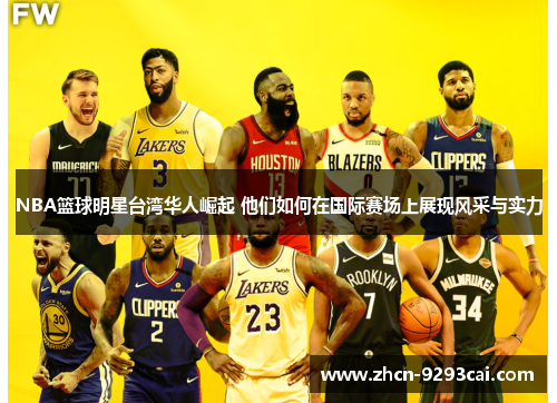 NBA篮球明星台湾华人崛起 他们如何在国际赛场上展现风采与实力